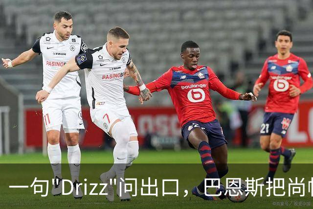 一句"Drizz"问出口，巴恩斯把尚帕涅直接问出了更衣室