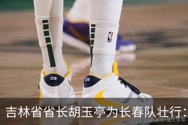 吉林省省长胡玉亭为长春队壮行：场上决胜负、场下亲兄弟