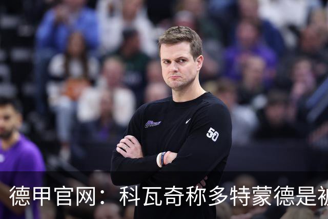 德甲官网：科瓦奇称多特蒙德是被追赶者，续约谈判进行中