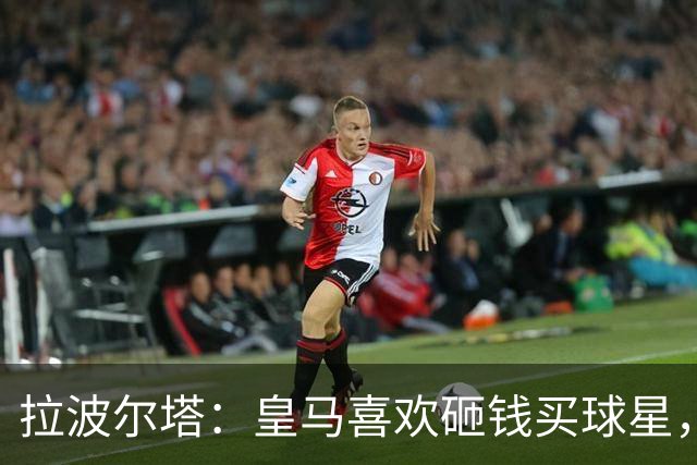 拉波尔塔：皇马喜欢砸钱买球星，但鸡舍不能有两只公鸡，这行不通