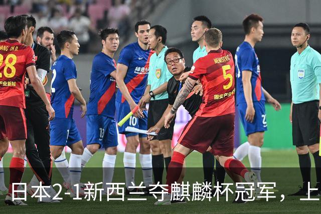 日本2-1新西兰夺麒麟杯冠军，上田绮世、堂安律破门