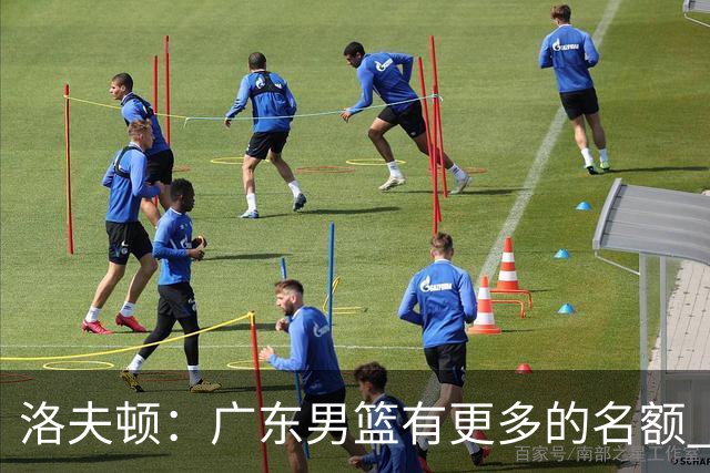 洛夫顿：广东男篮有更多的名额 我试图加入凯尔·弗格