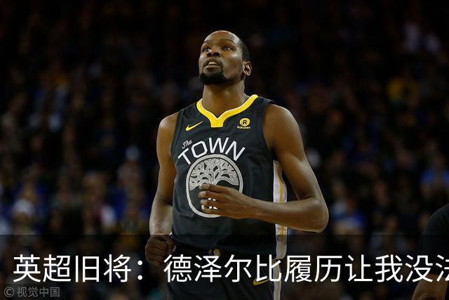 英超旧将：德泽尔比履历让我没法看好他，球员似乎也不想给他卖命
